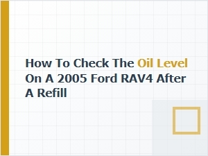 How to Check the Oil Level on a Ford Rav4 After a Refill
